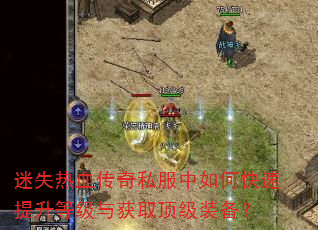 迷失热血传奇私服中如何快速提升等级与获取顶级装备? 迷失热血传奇私服中如何快速提升等级与获取顶级装备?