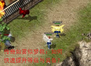 传奇如雾似梦包:如何快速提升等级与装备? 传奇如雾似梦包:如何快速提升等级与装备?