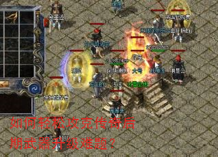 如何轻松攻克传奇后期武器升级难题? 如何轻松攻克传奇后期武器升级难题?