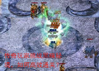 传奇玩家挑战黑暗秘境,如何高效通关? 传奇玩家挑战黑暗秘境,如何高效通关?
