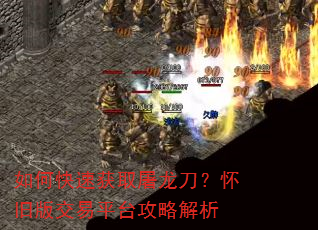 如何快速获取屠龙刀?怀旧版交易平台攻略解析 如何快速获取屠龙刀?怀旧版交易平台攻略解析