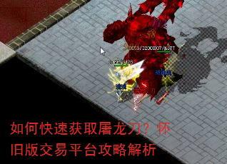 如何快速获取屠龙刀?怀旧版交易平台攻略解析 如何快速获取屠龙刀?怀旧版交易平台攻略解析