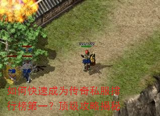 如何快速成为传奇私服排行榜第一?顶级攻略揭秘 如何快速成为传奇私服排行榜第一?顶级攻略揭秘