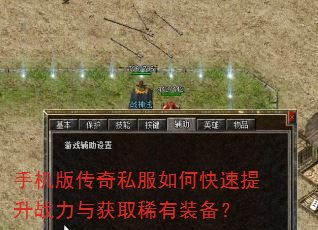 手机版传奇私服如何快速提升战力与获取稀有装备? 手机版传奇私服如何快速提升战力与获取稀有装备?