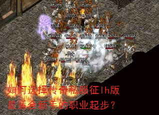 如何选择传奇私服征lh版最适合新手的职业起步? 如何选择传奇私服征lh版最适合新手的职业起步?