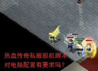 热血传奇私服脱机脚本对电脑配置有要求吗? 热血传奇私服脱机脚本对电脑配置有要求吗?