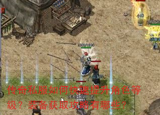 传奇私服如何快速提升角色等级?装备获取攻略有哪些? 传奇私服如何快速提升角色等级?装备获取攻略有哪些?