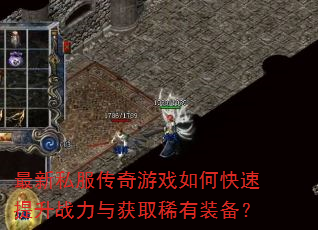 最新私服传奇游戏如何快速提升战力与获取稀有装备? 最新私服传奇游戏如何快速提升战力与获取稀有装备?