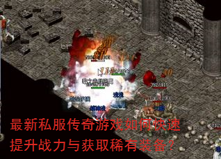 最新私服传奇游戏如何快速提升战力与获取稀有装备? 最新私服传奇游戏如何快速提升战力与获取稀有装备?