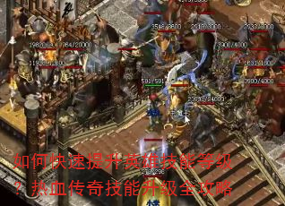 如何快速提升英雄技能等级?热血传奇技能升级全攻略 如何快速提升英雄技能等级?热血传奇技能升级全攻略
