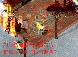 如何快速提升39复古传奇私服角色等级与装备? 如何快速提升39复古传奇私服角色等级与装备?