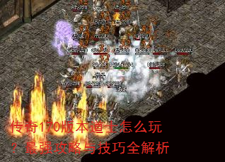 传奇170版本道士怎么玩?最强攻略与技巧全解析 传奇170版本道士怎么玩?最强攻略与技巧全解析