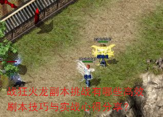 战狂火龙副本挑战有哪些高效刷本技巧与实战心得分享? 战狂火龙副本挑战有哪些高效刷本技巧与实战心得分享?