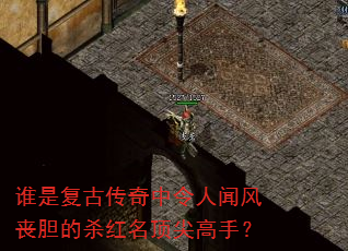 谁是复古传奇中令人闻风丧胆的杀红名顶尖高手? 谁是复古传奇中令人闻风丧胆的杀红名顶尖高手?