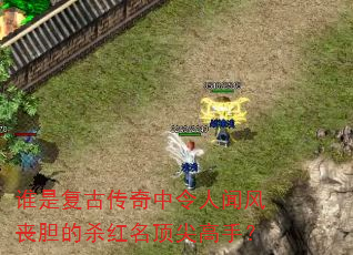 谁是复古传奇中令人闻风丧胆的杀红名顶尖高手? 谁是复古传奇中令人闻风丧胆的杀红名顶尖高手?
