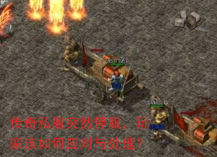 传奇私服突然停服,玩家该如何应对与处理? 传奇私服突然停服,玩家该如何应对与处理?
