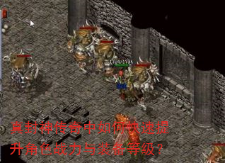 真封神传奇中如何快速提升角色战力与装备等级? 真封神传奇中如何快速提升角色战力与装备等级?