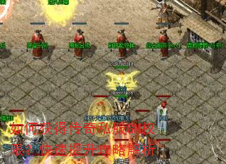 如何获得传奇私服GM权限?快速提升攻略解析 如何获得传奇私服GM权限?快速提升攻略解析