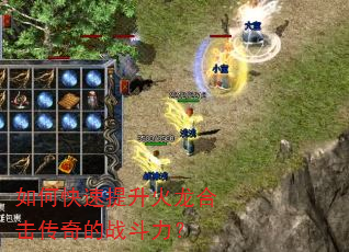 如何快速提升火龙合击传奇的战斗力? 如何快速提升火龙合击传奇的战斗力?