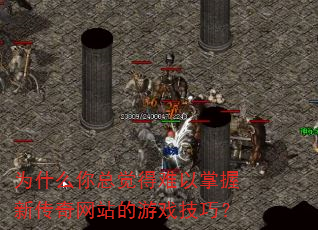 为什么你总觉得难以掌握新传奇网站的游戏技巧? 为什么你总觉得难以掌握新传奇网站的游戏技巧?