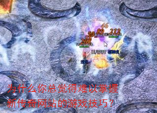为什么你总觉得难以掌握新传奇网站的游戏技巧? 为什么你总觉得难以掌握新传奇网站的游戏技巧?