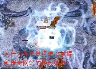 为什么你总觉得难以掌握新传奇网站的游戏技巧? 为什么你总觉得难以掌握新传奇网站的游戏技巧?