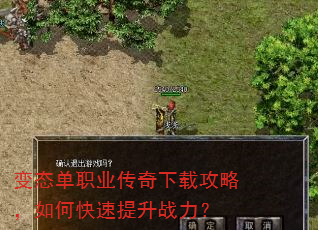 变态单职业传奇下载攻略,如何快速提升战力? 变态单职业传奇下载攻略,如何快速提升战力?