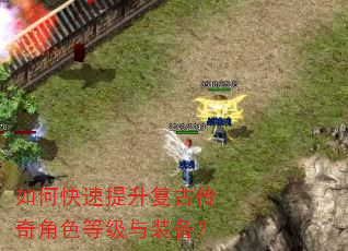 如何快速提升复古传奇角色等级与装备? 如何快速提升复古传奇角色等级与装备?
