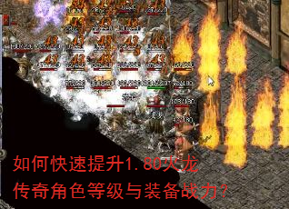 如何快速提升1.80火龙传奇角色等级与装备战力? 如何快速提升1.80火龙传奇角色等级与装备战力?