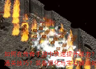 如何在传奇手游中快速提升战力?单人副本有哪些高效通关技巧?装备强化与宝石镶嵌如何选择最优方案? 如何在传奇手游中快速提升战力?单人副本有哪些高效通关技巧?装备强化与宝石镶嵌如何选择最优方案?